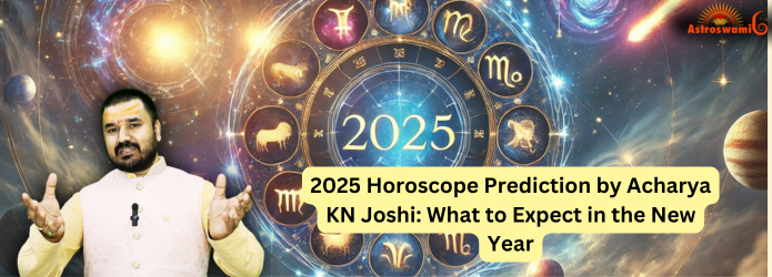 2025 Horoscope Prediction by Acharya KN Joshi What to Expect in the New Year