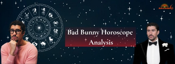 Bad Bunny Horoscope Analysis: Fame, Relationships, and Career Success 